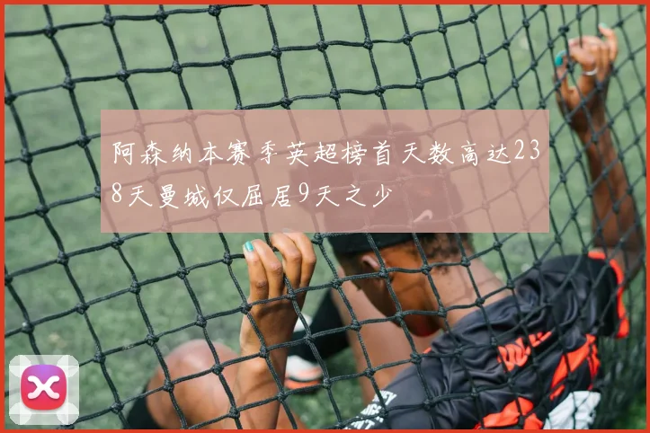 阿森纳本赛季英超榜首天数高达238天曼城仅屈居9天之少