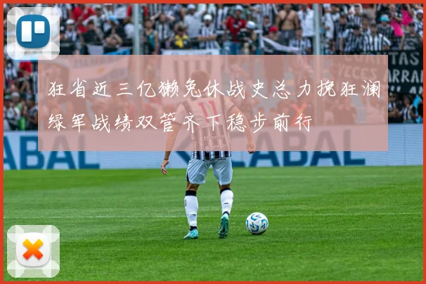 狂省近三亿獭兔休战史总力挽狂澜绿军战绩双管齐下稳步前行