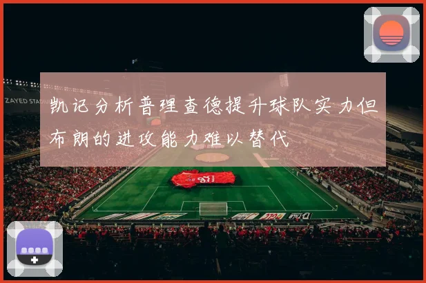 凯记分析普理查德提升球队实力但布朗的进攻能力难以替代