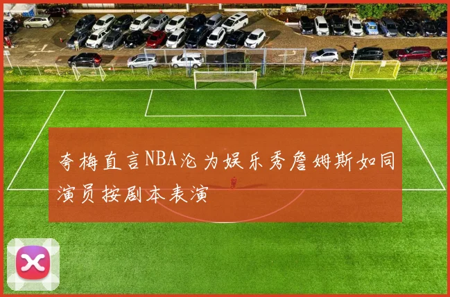 夸梅直言NBA沦为娱乐秀詹姆斯如同演员按剧本表演