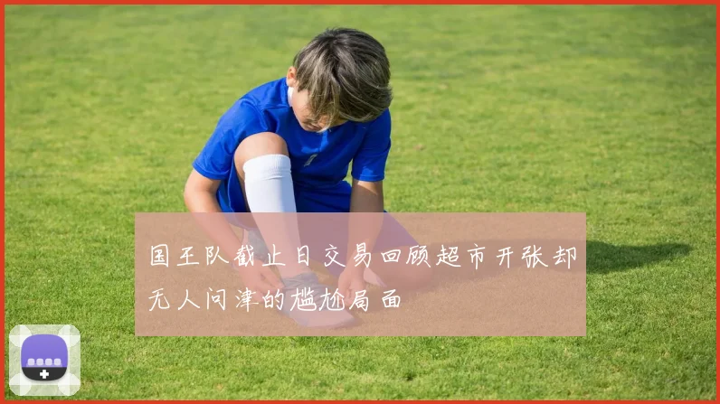 国王队截止日交易回顾超市开张却无人问津的尴尬局面