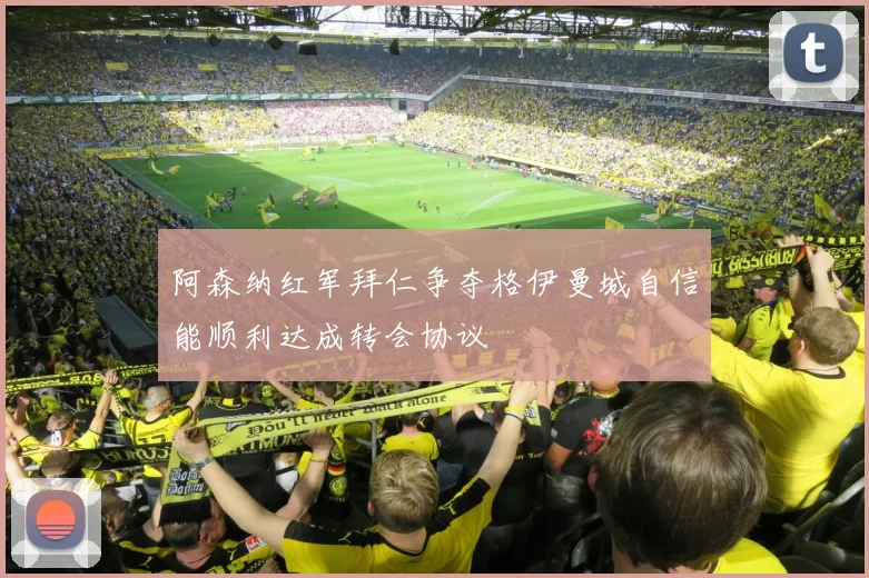 阿森纳红军拜仁争夺格伊曼城自信能顺利达成转会协议