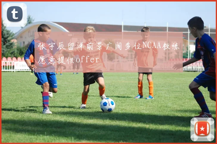 张宇辰留洋前景广阔多位NCAA教练愿意提供offer
