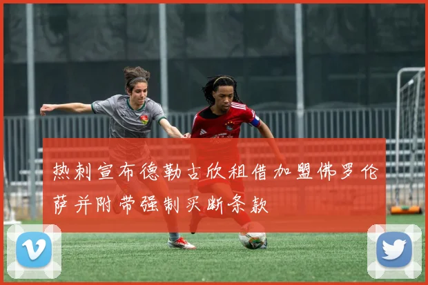 热刺宣布德勒古欣租借加盟佛罗伦萨并附带强制买断条款