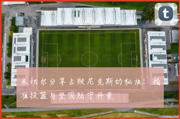 米切尔分享击败尼克斯的秘诀：精准投篮与坚固防守并重