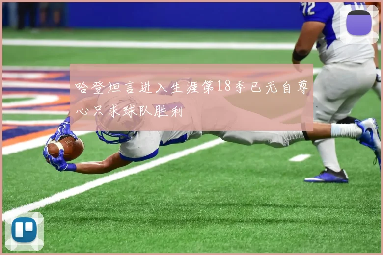 哈登坦言进入生涯第18季已无自尊心只求球队胜利