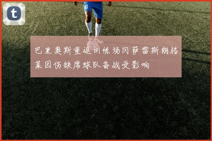 巴里奥斯重返训练场冈萨雷斯朗格莱因伤缺席球队备战受影响