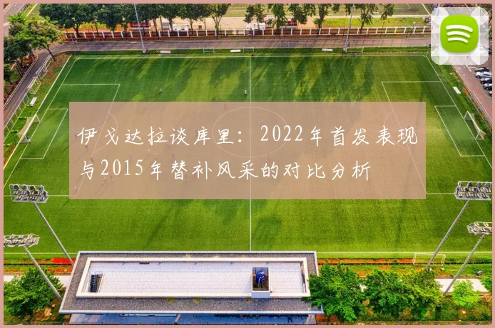 伊戈达拉谈库里：2022年首发表现与2015年替补风采的对比分析