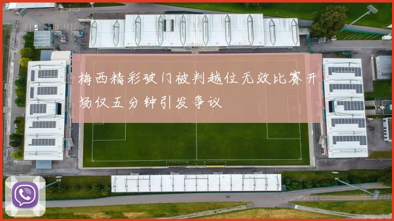 梅西精彩破门被判越位无效比赛开场仅五分钟引发争议