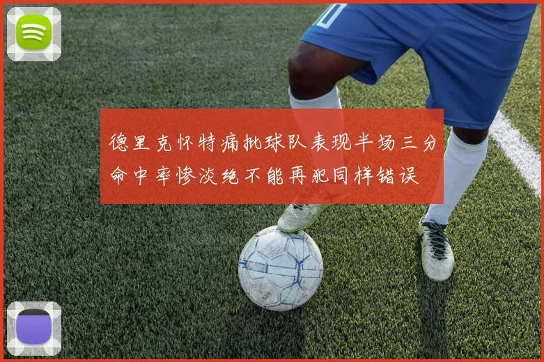 德里克怀特痛批球队表现半场三分命中率惨淡绝不能再犯同样错误