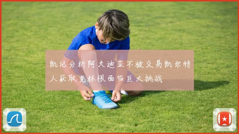 凯记分析阿夫迪亚不被交易凯尔特人获取克林根面临巨大挑战