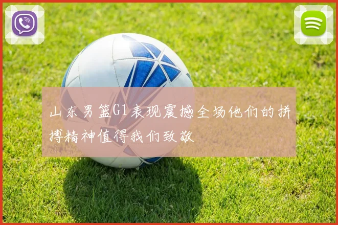 山东男篮G1表现震撼全场他们的拼搏精神值得我们致敬